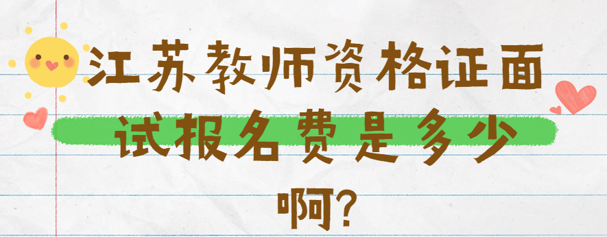 江蘇教師資格證面試報(bào)名費(fèi)是多少啊?