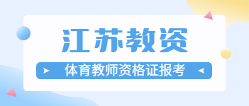 2021上半年江蘇體育教師資格證報(bào)考條件、要求與時(shí)間