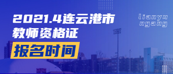 2021上半年江蘇連云港教師資格證報名考試時間及條件已出