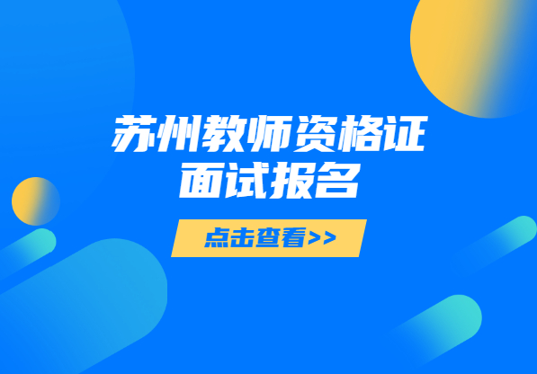 2021上半年江蘇蘇州教師資格證面試報(bào)名條件及測(cè)試方法