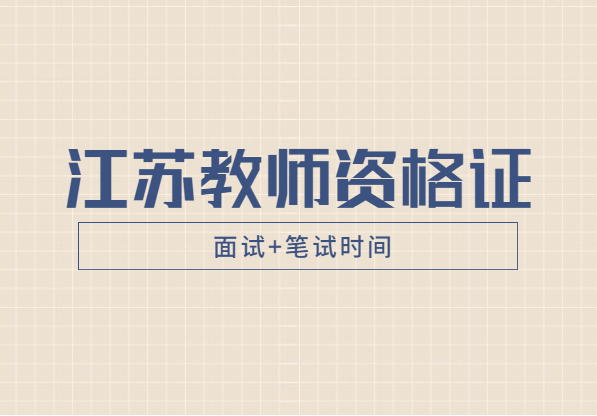 2021上半年江蘇省教師資格證考試時間(筆試+面試)