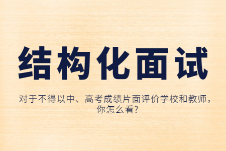 江蘇中學(xué)教師資格面試結(jié)構(gòu)化真題：對(duì)于不得以中、高考成績(jī)片面評(píng)價(jià)學(xué)校和教師，你怎么看?