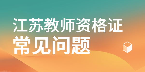 2021江蘇教師資格證面試成績(jī)查詢常見(jiàn)問(wèn)題有哪些?