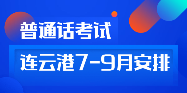 2021年江蘇連云港市7—9月份普通話水平測試考試計劃已更新