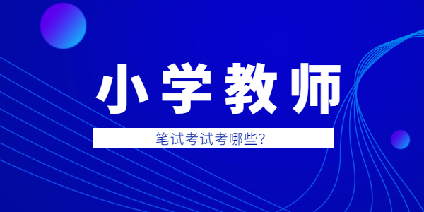 2021年江蘇教師資格小學(xué)筆試考哪些內(nèi)容