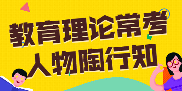 2021年江蘇教師招聘：教育理論常考人物之陶行知