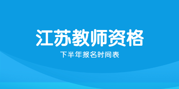 2021年下半年江蘇教師資格證報名時間表