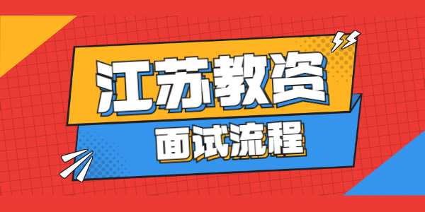 2021年下半年江蘇教師資格證面試流程及步驟