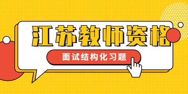 2021下半年江蘇教師資格證考試小學(xué)面試結(jié)構(gòu)化練習(xí)（3）