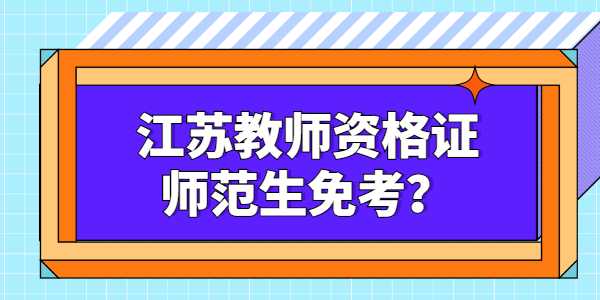 師范生考江蘇教師資格證能不能免考？