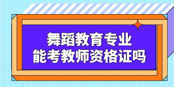 舞蹈教育專業(yè)能考江蘇教師資格證嗎