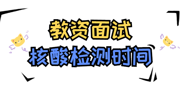 2021年下半年江蘇教師資格面試核酸檢測什么時候做？