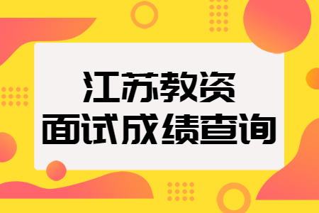 南通教師資格面試成績查詢時間：3月1日起！