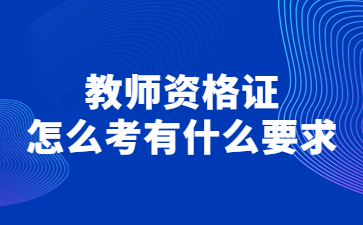 教師資格證怎么考有什么要求